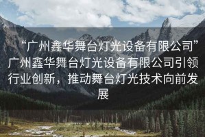 “廣州鑫華舞臺(tái)燈光設(shè)備有限公司”廣州鑫華舞臺(tái)燈光設(shè)備有限公司引領(lǐng)行業(yè)創(chuàng)新，推動(dòng)舞臺(tái)燈光技術(shù)向前發(fā)展
