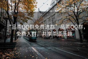 “品茶QQ群免費(fèi)進(jìn)群”品茶QQ群，免費(fèi)入群，共享茶道樂(lè)趣