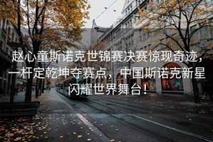 趙心童斯諾克世錦賽決賽驚現(xiàn)奇跡，一桿定乾坤奪賽點(diǎn)，中國斯諾克新星閃耀世界舞臺！