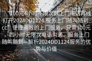 “100元4小時不限次數(shù)上門電話再線打開2024DD1124.服務上門隨叫隨到.cc”便捷高效的上門服務，只需100元，四小時無限次電話溝通，服務上門隨叫隨到—解析2024DD1124服務的優(yōu)勢與價值