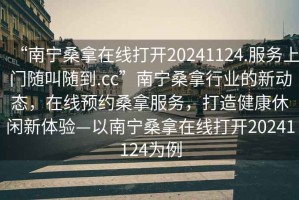 “南寧桑拿在線打開20241124.服務上門隨叫隨到.cc”南寧桑拿行業(yè)的新動態(tài)，在線預約桑拿服務，打造健康休閑新體驗—以南寧桑拿在線打開20241124為例