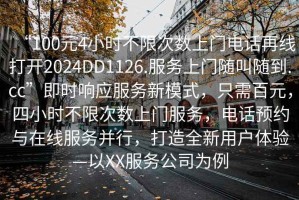 “100元4小時(shí)不限次數(shù)上門電話再線打開2024DD1126.服務(wù)上門隨叫隨到.cc”即時(shí)響應(yīng)服務(wù)新模式，只需百元，四小時(shí)不限次數(shù)上門服務(wù)，電話預(yù)約與在線服務(wù)并行，打造全新用戶體驗(yàn)—以XX服務(wù)公司為例