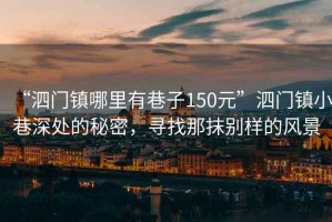 “泗門鎮(zhèn)哪里有巷子150元”泗門鎮(zhèn)小巷深處的秘密，尋找那抹別樣的風(fēng)景