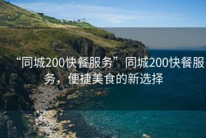 “同城200快餐服務”同城200快餐服務，便捷美食的新選擇