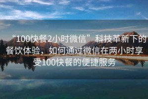 “100快餐2小時微信”科技革新下的餐飲體驗(yàn)，如何通過微信在兩小時享受100快餐的便捷服務(wù)