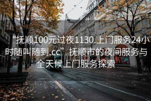 “撫順100元過夜1130.上門服務(wù)24小時隨叫隨到.cc”撫順市的夜間服務(wù)與全天候上門服務(wù)探索
