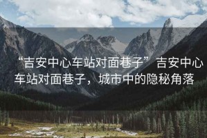“吉安中心車站對面巷子”吉安中心車站對面巷子，城市中的隱秘角落