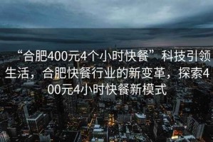 “合肥400元4個(gè)小時(shí)快餐”科技引領(lǐng)生活，合肥快餐行業(yè)的新變革，探索400元4小時(shí)快餐新模式