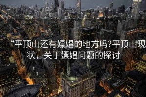 “平頂山還有嫖娼的地方嗎?平頂山現(xiàn)狀，關(guān)于嫖娼問題的探討
