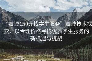 “蒙城150元找學(xué)生服務(wù)”蒙城技術(shù)探索，以合理價(jià)格尋找優(yōu)質(zhì)學(xué)生服務(wù)的新機(jī)遇與挑戰(zhàn)