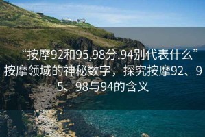 “按摩92和95,98分.94別代表什么”按摩領(lǐng)域的神秘數(shù)字，探究按摩92、95、98與94的含義