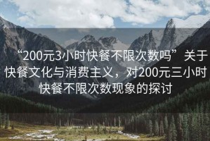 “200元3小時快餐不限次數(shù)嗎”關于快餐文化與消費主義，對200元三小時快餐不限次數(shù)現(xiàn)象的探討