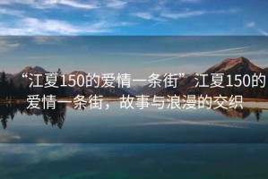 “江夏150的愛(ài)情一條街”江夏150的愛(ài)情一條街，故事與浪漫的交織