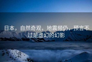 日本，自然奇觀，地震頻仍，預言不過是虛幻的幻影
