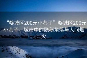 “婺城區(qū)200元小巷子”婺城區(qū)200元小巷子，城市中的隱秘角落與人間煙火