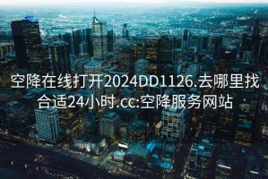 空降在線打開2024DD1126.去哪里找合適24小時(shí).cc:空降服務(wù)網(wǎng)站