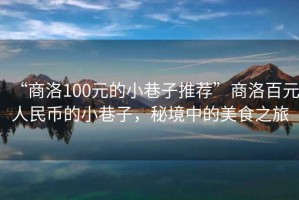 “商洛100元的小巷子推薦”商洛百元人民幣的小巷子，秘境中的美食之旅