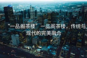 “一品閣茶樓”一品閣茶樓，傳統(tǒng)與現(xiàn)代的完美融合