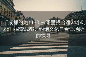 “成都約炮1130.去哪里找合適24小時(shí).cc”探索成都，約炮文化與合適場(chǎng)所的探尋