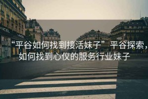 “平谷如何找到接活妹子”平谷探索，如何找到心儀的服務(wù)行業(yè)妹子