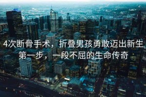 4次斷骨手術，折疊男孩勇敢邁出新生第一步，一段不屈的生命傳奇