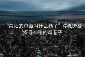 “崇陽的雞街叫什么巷子”崇陽雞街，探尋神秘的雞巷子