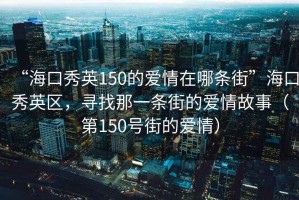 “海口秀英150的愛情在哪條街”?？谛阌^(qū)，尋找那一條街的愛情故事（第150號街的愛情）