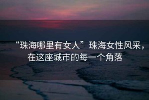 “珠海哪里有女人”珠海女性風(fēng)采，在這座城市的每一個(gè)角落