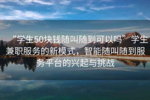“學生50塊錢隨叫隨到可以嗎”學生兼職服務的新模式，智能隨叫隨到服務平臺的興起與挑戰(zhàn)