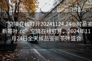 “空降在線打開20241124.24小時品鑒新茶葉.cc”空降在線打開，2024年11月24日全天候品鑒新茶葉盛會