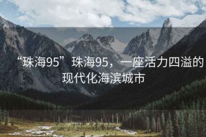 “珠海95”珠海95，一座活力四溢的現(xiàn)代化海濱城市