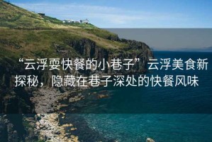 “云浮?？觳偷男∠镒印痹聘∶朗承绿矫?，隱藏在巷子深處的快餐風(fēng)味