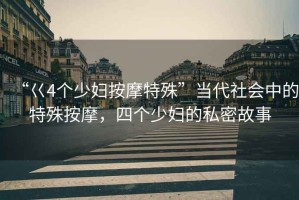 “巜4個(gè)少婦按摩特殊”當(dāng)代社會(huì)中的特殊按摩，四個(gè)少婦的私密故事
