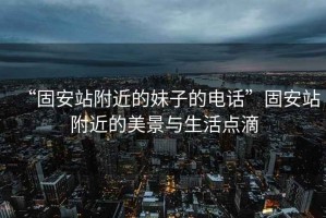 “固安站附近的妹子的電話”固安站附近的美景與生活點滴