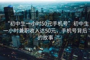 “初中生一小時(shí)50元手機(jī)號(hào)”初中生一小時(shí)兼職收入達(dá)50元，手機(jī)號(hào)背后的故事