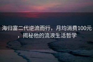 海歸富二代逆流而行，月均消費100元，揭秘他的流浪生活哲學