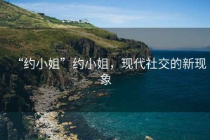 “約小姐”約小姐，現(xiàn)代社交的新現(xiàn)象