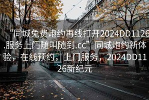 “同城免費(fèi)炮約再線打開2024DD1126.服務(wù)上門隨叫隨到.cc”同城炮約新體驗(yàn)，在線預(yù)約，上門服務(wù)，2024DD1126新紀(jì)元