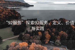 “92服務(wù)”探索92服務(wù)，定義、價值與實踐