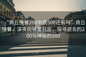 “商丘快餐200半夜500還有嗎”商丘快餐，深夜的味蕾狂歡，探尋逝去的200與神秘的500