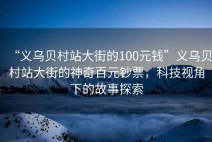 “義烏貝村站大街的100元錢”義烏貝村站大街的神奇百元鈔票，科技視角下的故事探索