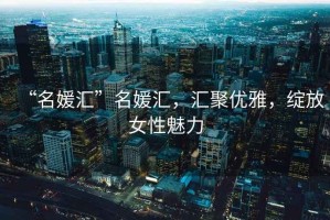 “名媛匯”名媛匯，匯聚優(yōu)雅，綻放女性魅力