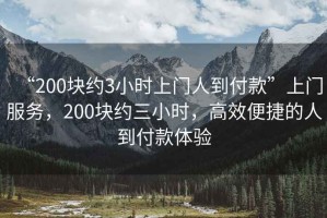 “200塊約3小時(shí)上門人到付款”上門服務(wù)，200塊約三小時(shí)，高效便捷的人到付款體驗(yàn)