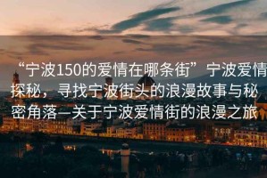 “寧波150的愛(ài)情在哪條街”寧波愛(ài)情探秘，尋找寧波街頭的浪漫故事與秘密角落—關(guān)于寧波愛(ài)情街的浪漫之旅