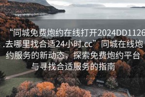 “同城免費炮約在線打開2024DD1126.去哪里找合適24小時.cc”同城在線炮約服務的新動態(tài)，探索免費炮約平臺與尋找合適服務的指南