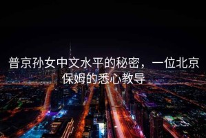 普京孫女中文水平的秘密，一位北京保姆的悉心教導(dǎo)