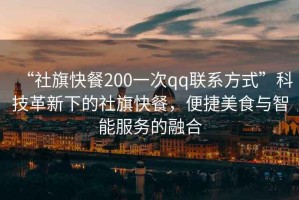 “社旗快餐200一次qq聯(lián)系方式”科技革新下的社旗快餐，便捷美食與智能服務(wù)的融合