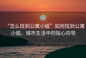 “怎么找到公寓小姐”如何找到公寓小姐，城市生活中的貼心向?qū)? title=