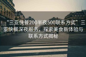 “三亞快餐200半夜500聯(lián)系方式”三亞快餐深夜服務，探索美食新體驗與聯(lián)系方式揭秘