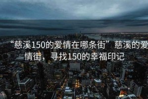 “慈溪150的愛情在哪條街”慈溪的愛情街，尋找150的幸福印記